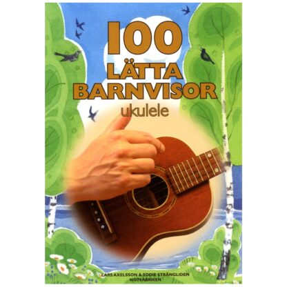 Omslaget till boken "100 lätta barnvisor: Ukulele" visar en hand som spelar på en ukulele. Omslaget är illustrerat med en bakgrund av gröna träd och en blå himmel med fåglar som flyger. Bokens titel är skriven i stora, guldiga bokstäver, och författarna Lars Axelsson och Eddie Strängliden står längst ner tillsammans med förlaget Notfabriken.